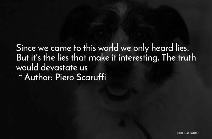 Piero Scaruffi Quotes: Since We Came To This World We Only Heard Lies. But It's The Lies That Make It Interesting. The Truth