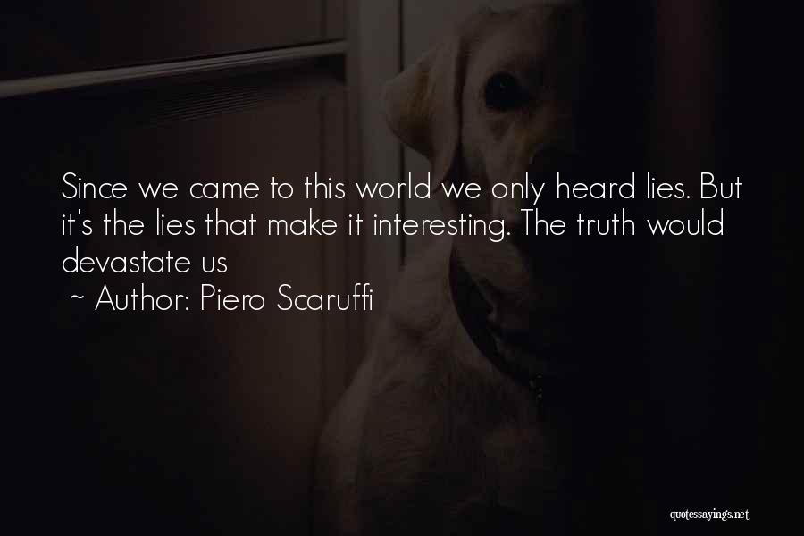 Piero Scaruffi Quotes: Since We Came To This World We Only Heard Lies. But It's The Lies That Make It Interesting. The Truth