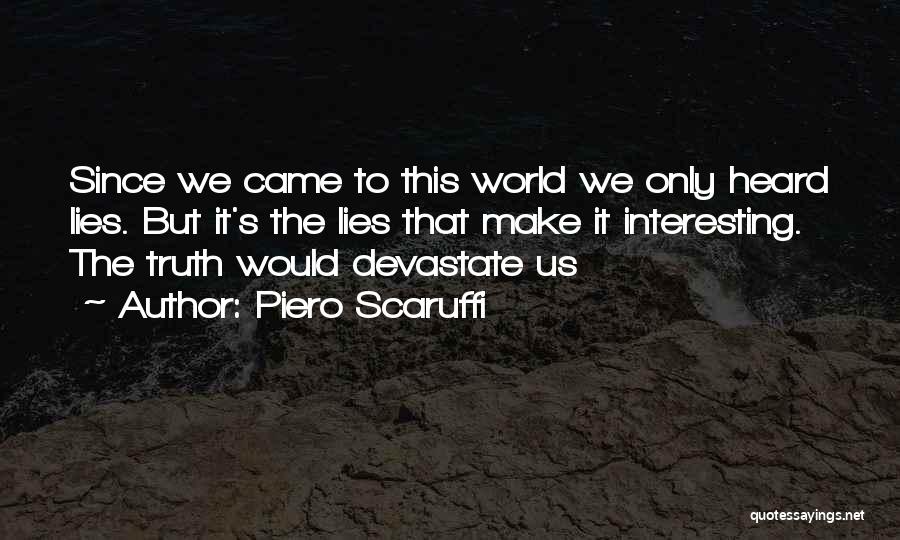 Piero Scaruffi Quotes: Since We Came To This World We Only Heard Lies. But It's The Lies That Make It Interesting. The Truth