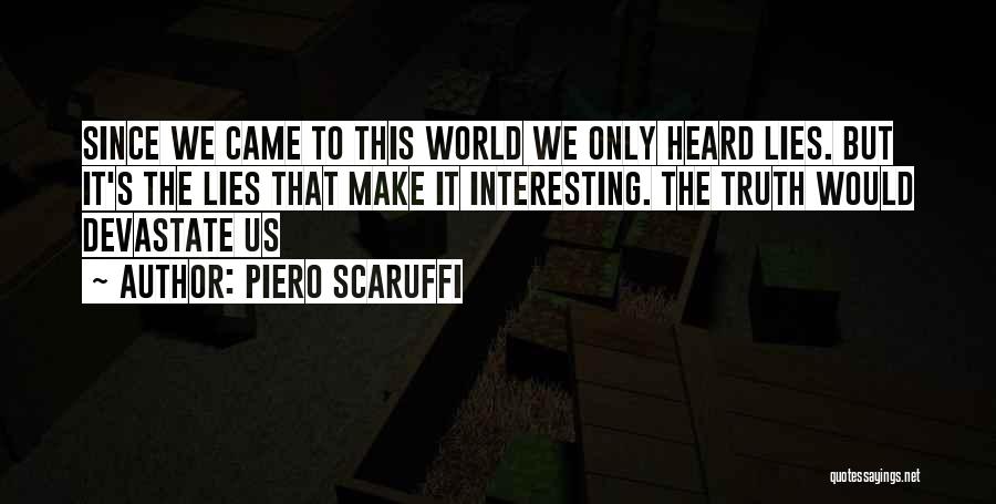 Piero Scaruffi Quotes: Since We Came To This World We Only Heard Lies. But It's The Lies That Make It Interesting. The Truth