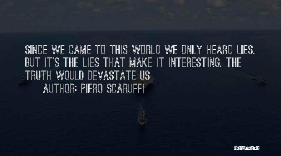 Piero Scaruffi Quotes: Since We Came To This World We Only Heard Lies. But It's The Lies That Make It Interesting. The Truth