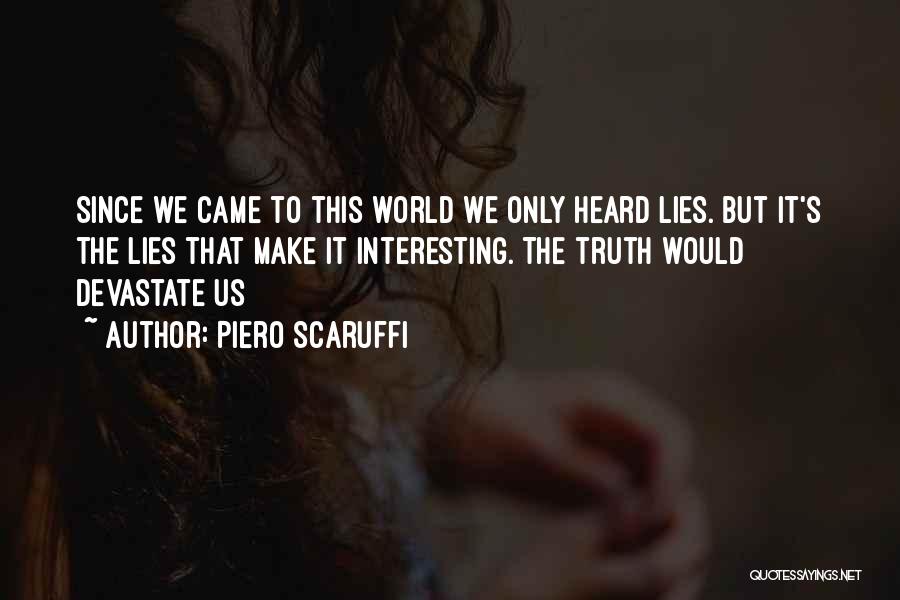Piero Scaruffi Quotes: Since We Came To This World We Only Heard Lies. But It's The Lies That Make It Interesting. The Truth
