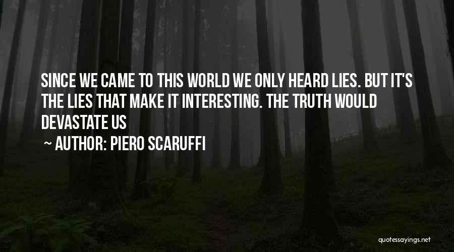 Piero Scaruffi Quotes: Since We Came To This World We Only Heard Lies. But It's The Lies That Make It Interesting. The Truth