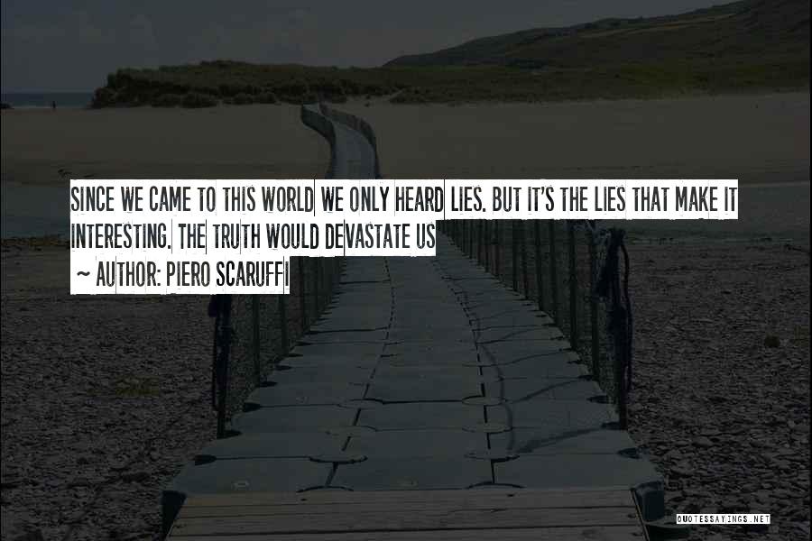 Piero Scaruffi Quotes: Since We Came To This World We Only Heard Lies. But It's The Lies That Make It Interesting. The Truth