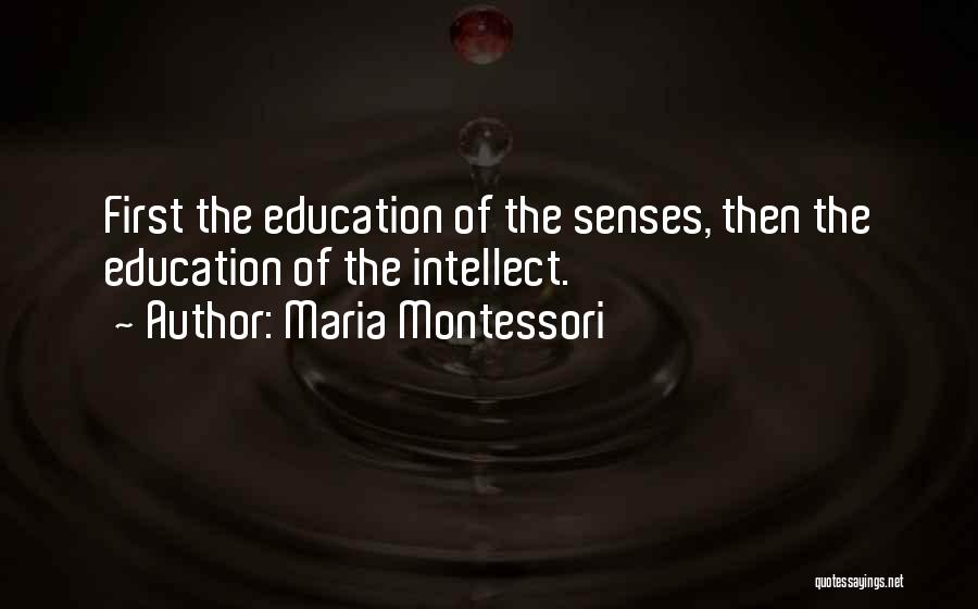 Maria Montessori Quotes: First The Education Of The Senses, Then The Education Of The Intellect.