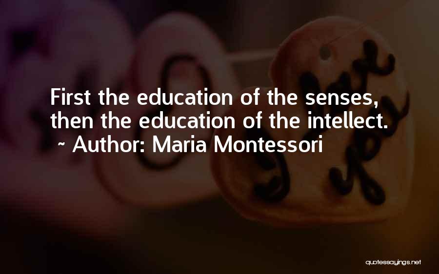 Maria Montessori Quotes: First The Education Of The Senses, Then The Education Of The Intellect.
