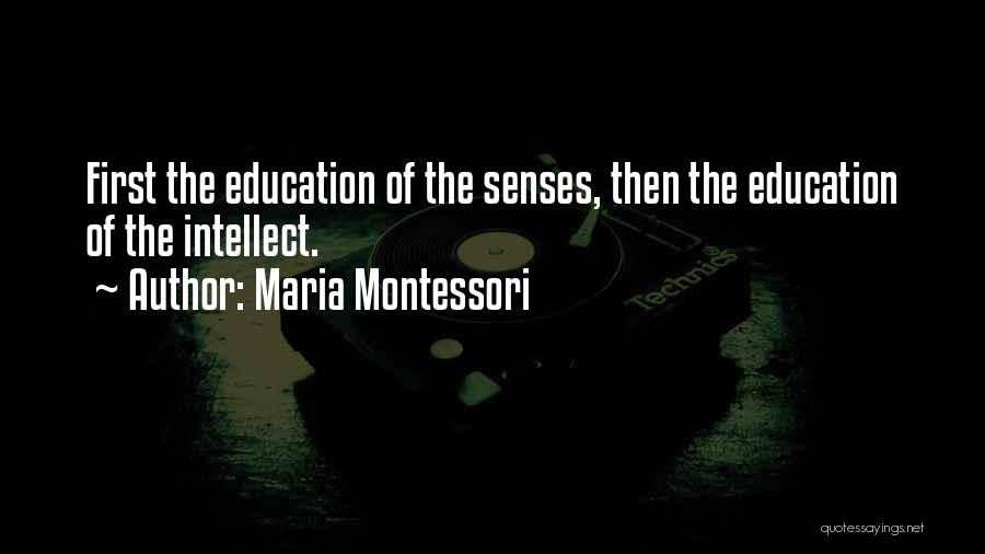 Maria Montessori Quotes: First The Education Of The Senses, Then The Education Of The Intellect.