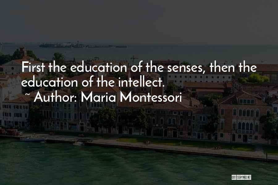 Maria Montessori Quotes: First The Education Of The Senses, Then The Education Of The Intellect.