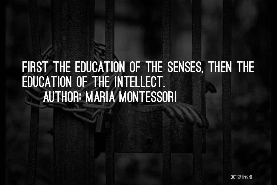 Maria Montessori Quotes: First The Education Of The Senses, Then The Education Of The Intellect.