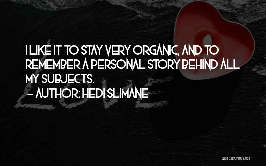 Hedi Slimane Quotes: I Like It To Stay Very Organic, And To Remember A Personal Story Behind All My Subjects.