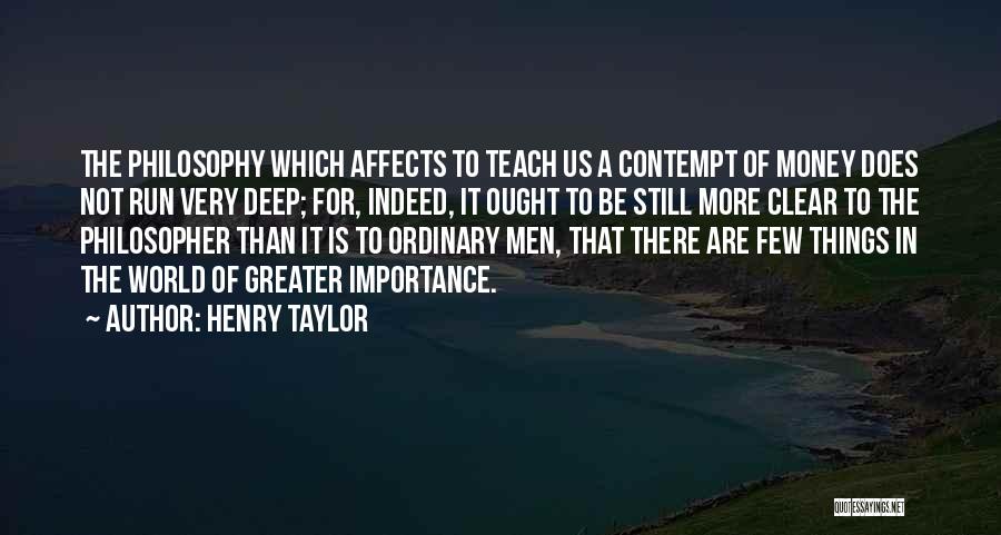 Henry Taylor Quotes: The Philosophy Which Affects To Teach Us A Contempt Of Money Does Not Run Very Deep; For, Indeed, It Ought