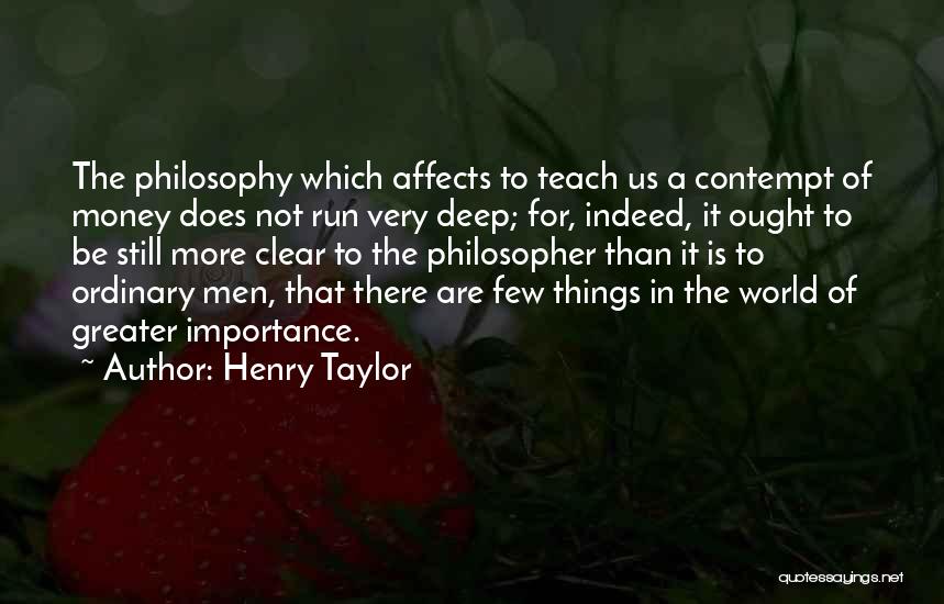 Henry Taylor Quotes: The Philosophy Which Affects To Teach Us A Contempt Of Money Does Not Run Very Deep; For, Indeed, It Ought