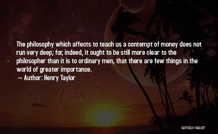 Henry Taylor Quotes: The Philosophy Which Affects To Teach Us A Contempt Of Money Does Not Run Very Deep; For, Indeed, It Ought