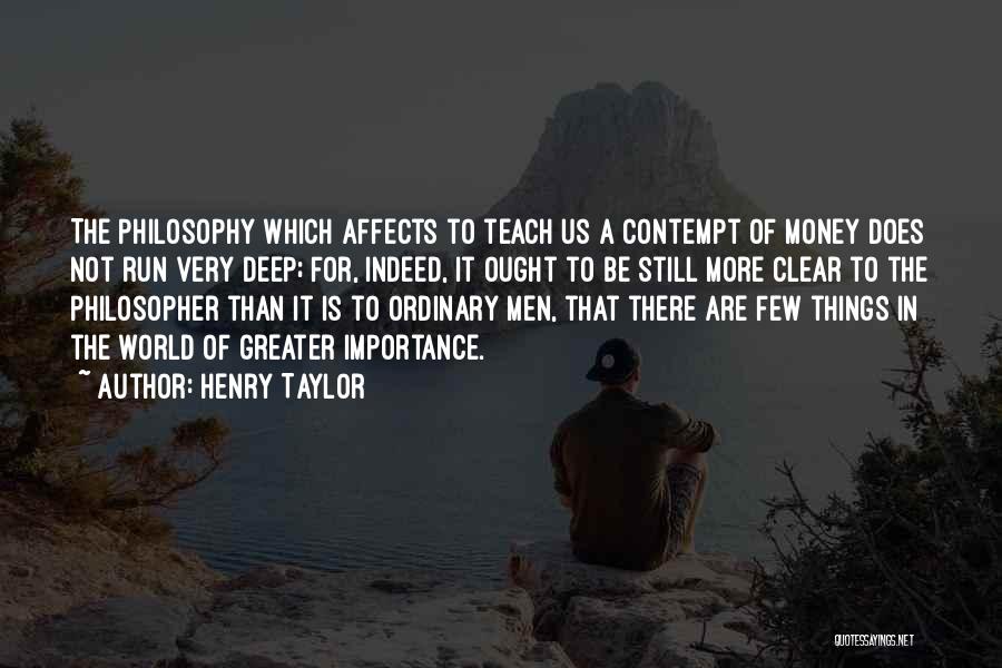 Henry Taylor Quotes: The Philosophy Which Affects To Teach Us A Contempt Of Money Does Not Run Very Deep; For, Indeed, It Ought