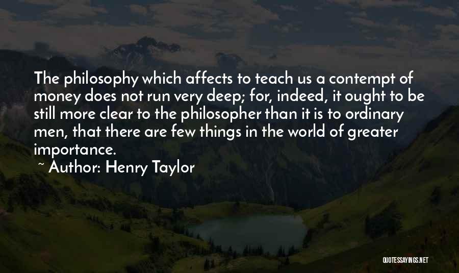 Henry Taylor Quotes: The Philosophy Which Affects To Teach Us A Contempt Of Money Does Not Run Very Deep; For, Indeed, It Ought