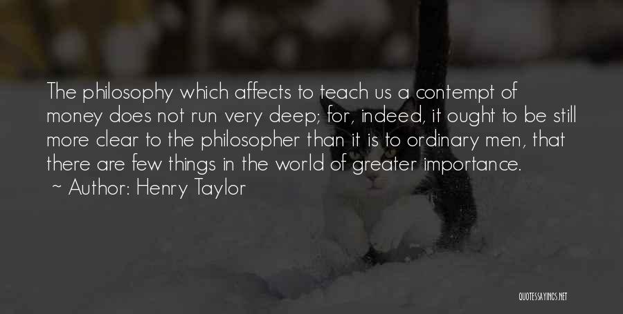 Henry Taylor Quotes: The Philosophy Which Affects To Teach Us A Contempt Of Money Does Not Run Very Deep; For, Indeed, It Ought