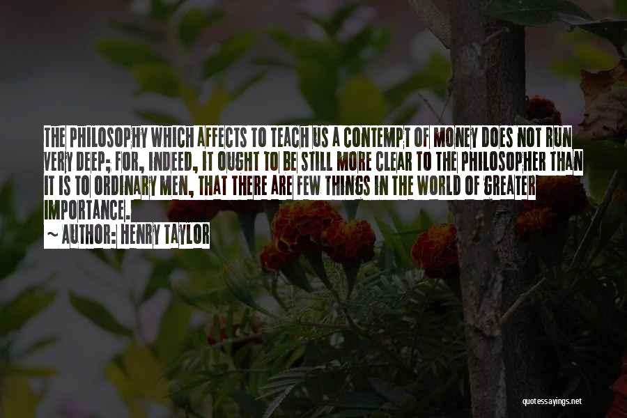 Henry Taylor Quotes: The Philosophy Which Affects To Teach Us A Contempt Of Money Does Not Run Very Deep; For, Indeed, It Ought