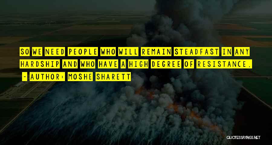 Moshe Sharett Quotes: So We Need People Who Will Remain Steadfast In Any Hardship And Who Have A High Degree Of Resistance.