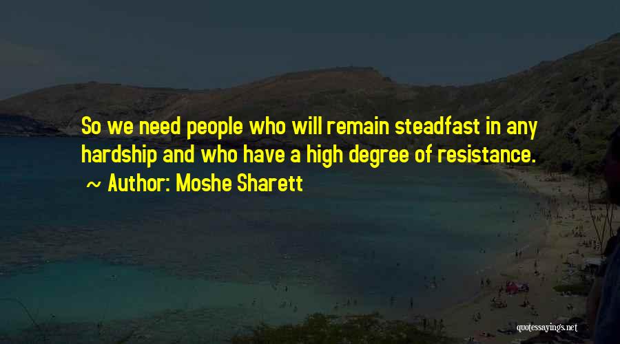 Moshe Sharett Quotes: So We Need People Who Will Remain Steadfast In Any Hardship And Who Have A High Degree Of Resistance.