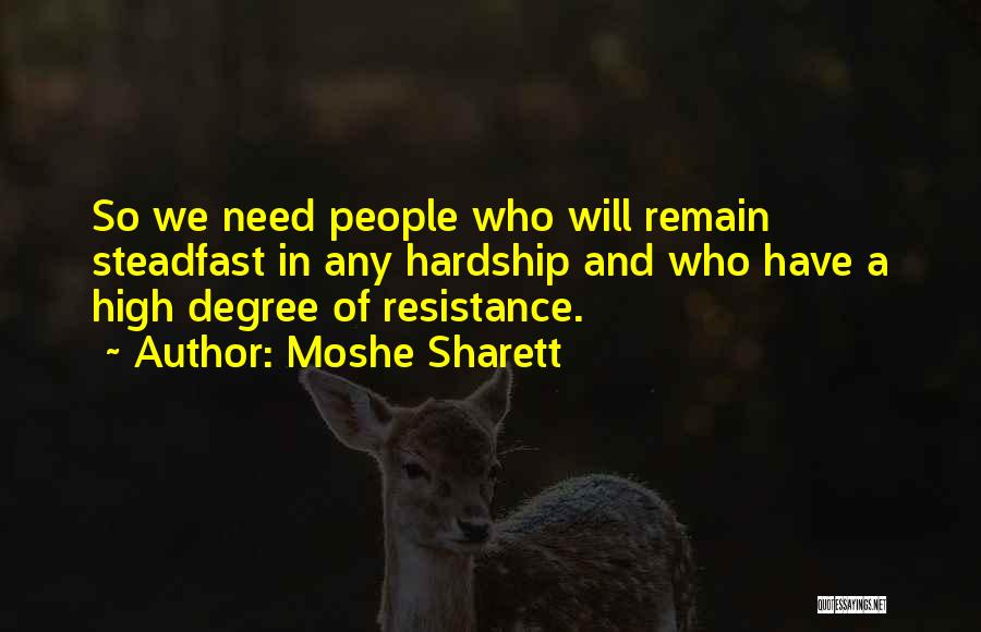 Moshe Sharett Quotes: So We Need People Who Will Remain Steadfast In Any Hardship And Who Have A High Degree Of Resistance.