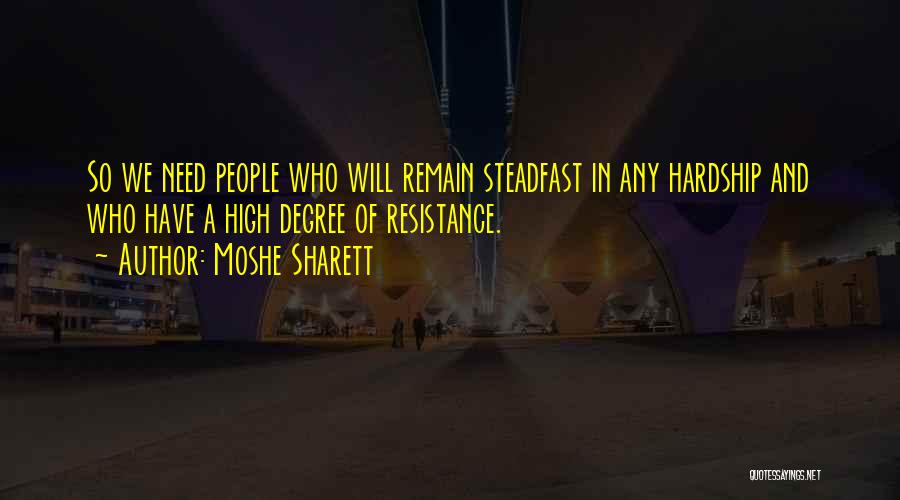 Moshe Sharett Quotes: So We Need People Who Will Remain Steadfast In Any Hardship And Who Have A High Degree Of Resistance.