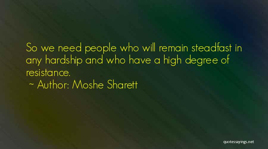 Moshe Sharett Quotes: So We Need People Who Will Remain Steadfast In Any Hardship And Who Have A High Degree Of Resistance.