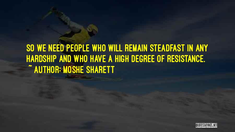Moshe Sharett Quotes: So We Need People Who Will Remain Steadfast In Any Hardship And Who Have A High Degree Of Resistance.