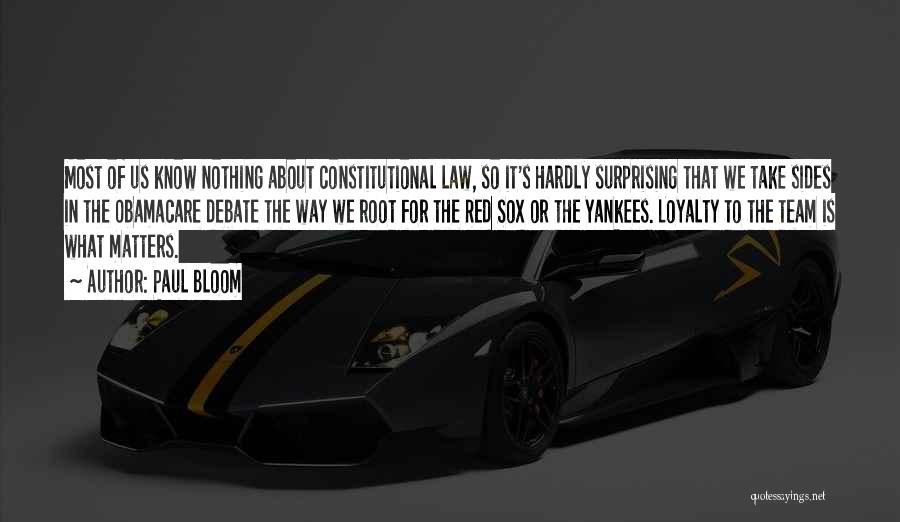 Paul Bloom Quotes: Most Of Us Know Nothing About Constitutional Law, So It's Hardly Surprising That We Take Sides In The Obamacare Debate