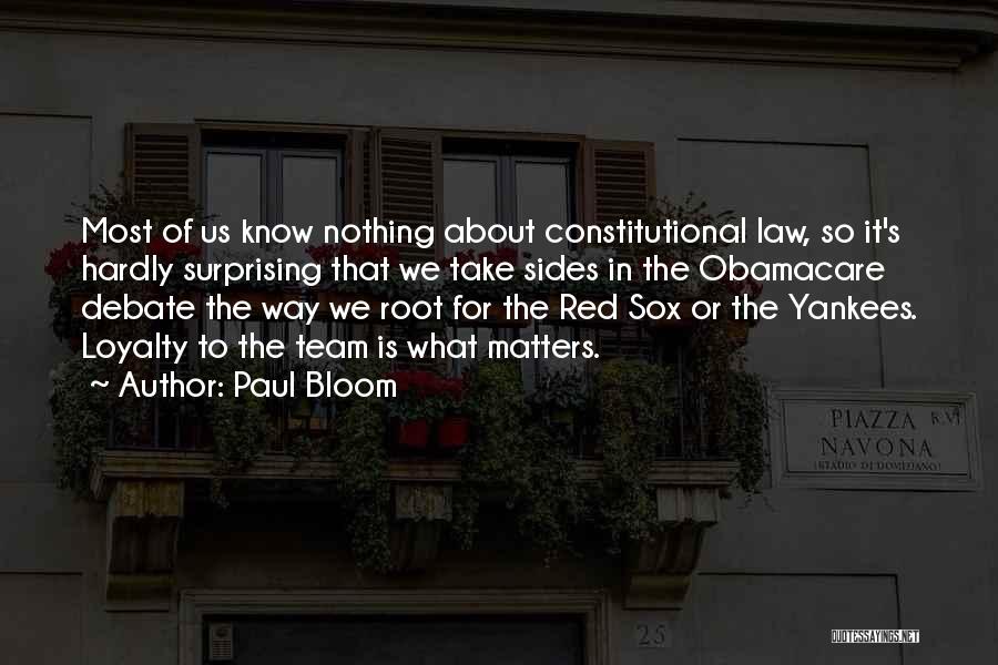 Paul Bloom Quotes: Most Of Us Know Nothing About Constitutional Law, So It's Hardly Surprising That We Take Sides In The Obamacare Debate