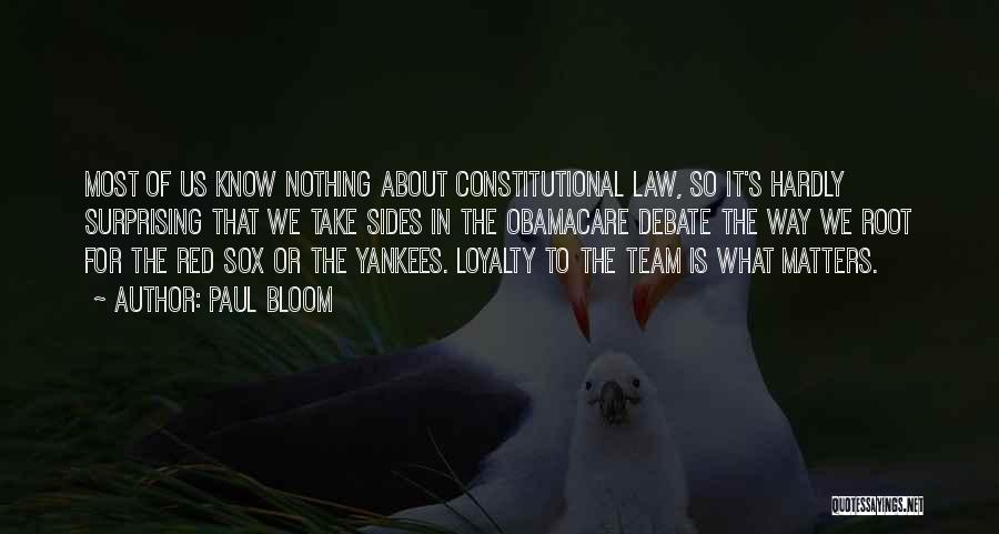 Paul Bloom Quotes: Most Of Us Know Nothing About Constitutional Law, So It's Hardly Surprising That We Take Sides In The Obamacare Debate