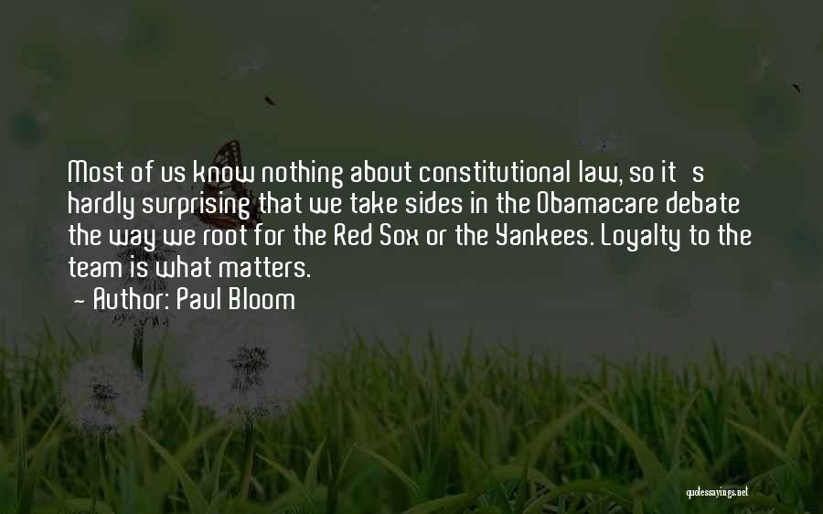 Paul Bloom Quotes: Most Of Us Know Nothing About Constitutional Law, So It's Hardly Surprising That We Take Sides In The Obamacare Debate