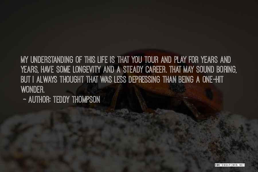Teddy Thompson Quotes: My Understanding Of This Life Is That You Tour And Play For Years And Years, Have Some Longevity And A