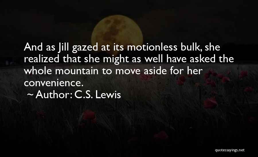 C.S. Lewis Quotes: And As Jill Gazed At Its Motionless Bulk, She Realized That She Might As Well Have Asked The Whole Mountain