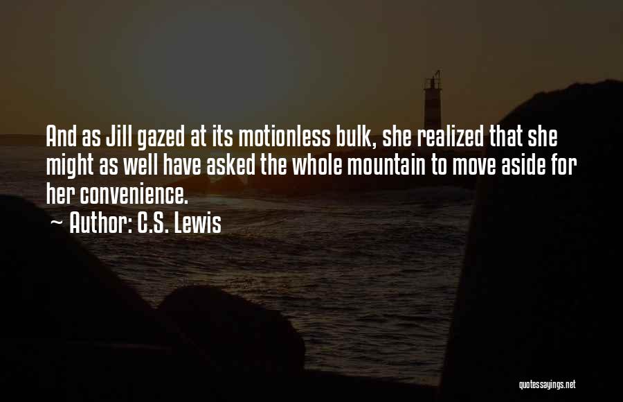 C.S. Lewis Quotes: And As Jill Gazed At Its Motionless Bulk, She Realized That She Might As Well Have Asked The Whole Mountain