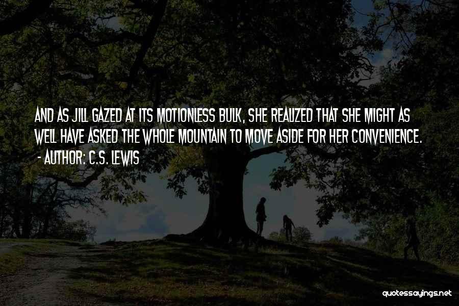 C.S. Lewis Quotes: And As Jill Gazed At Its Motionless Bulk, She Realized That She Might As Well Have Asked The Whole Mountain