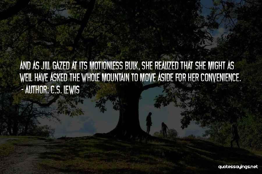 C.S. Lewis Quotes: And As Jill Gazed At Its Motionless Bulk, She Realized That She Might As Well Have Asked The Whole Mountain