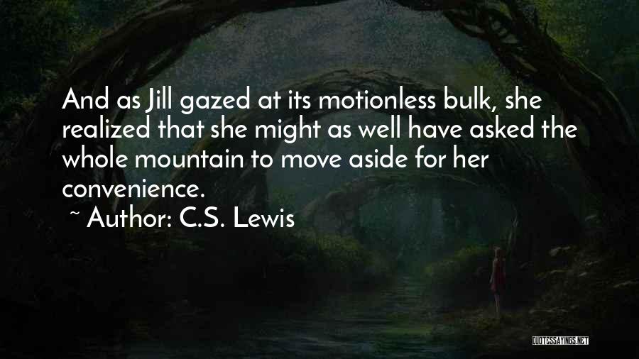 C.S. Lewis Quotes: And As Jill Gazed At Its Motionless Bulk, She Realized That She Might As Well Have Asked The Whole Mountain