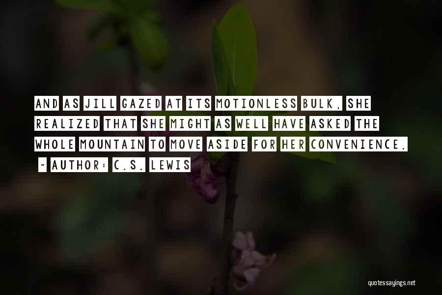 C.S. Lewis Quotes: And As Jill Gazed At Its Motionless Bulk, She Realized That She Might As Well Have Asked The Whole Mountain