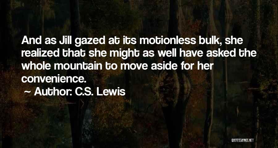 C.S. Lewis Quotes: And As Jill Gazed At Its Motionless Bulk, She Realized That She Might As Well Have Asked The Whole Mountain