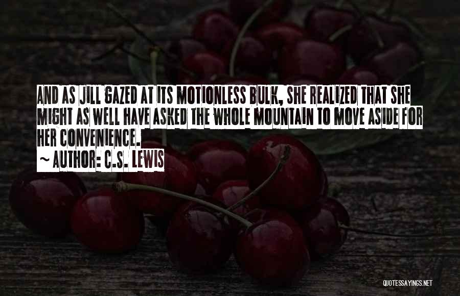 C.S. Lewis Quotes: And As Jill Gazed At Its Motionless Bulk, She Realized That She Might As Well Have Asked The Whole Mountain