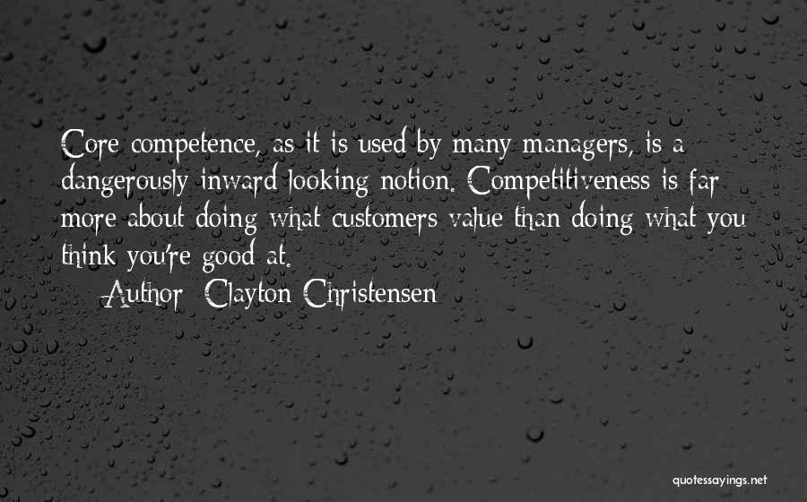 Clayton Christensen Quotes: Core Competence, As It Is Used By Many Managers, Is A Dangerously Inward-looking Notion. Competitiveness Is Far More About Doing