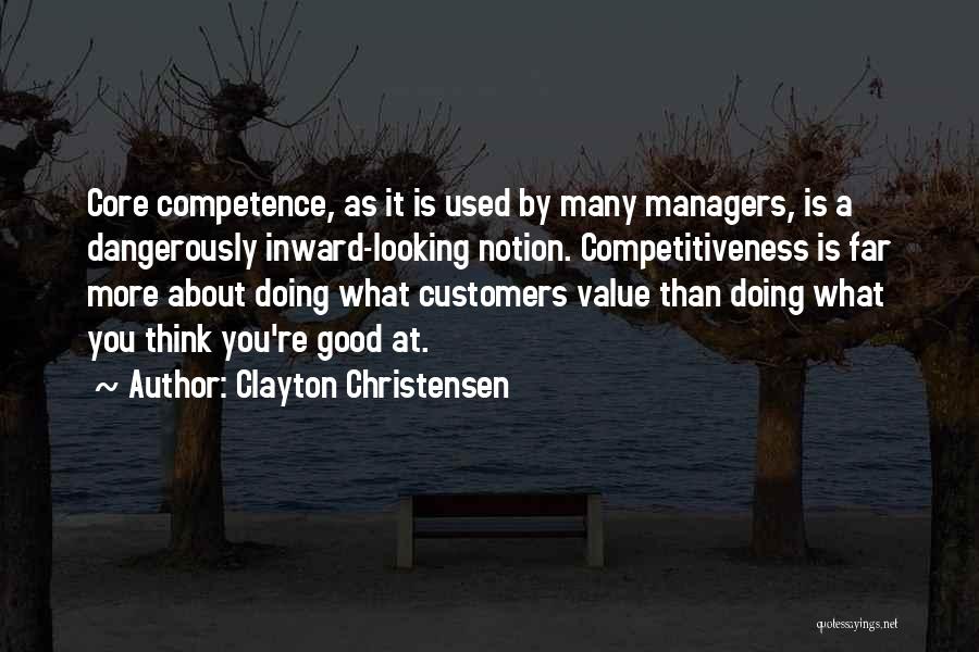 Clayton Christensen Quotes: Core Competence, As It Is Used By Many Managers, Is A Dangerously Inward-looking Notion. Competitiveness Is Far More About Doing