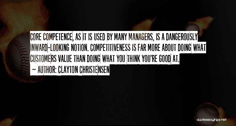 Clayton Christensen Quotes: Core Competence, As It Is Used By Many Managers, Is A Dangerously Inward-looking Notion. Competitiveness Is Far More About Doing