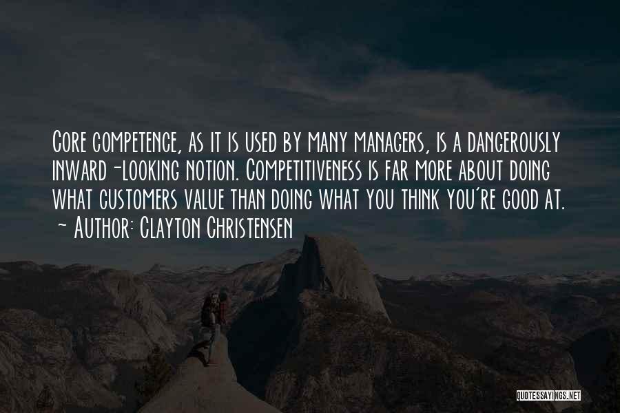 Clayton Christensen Quotes: Core Competence, As It Is Used By Many Managers, Is A Dangerously Inward-looking Notion. Competitiveness Is Far More About Doing