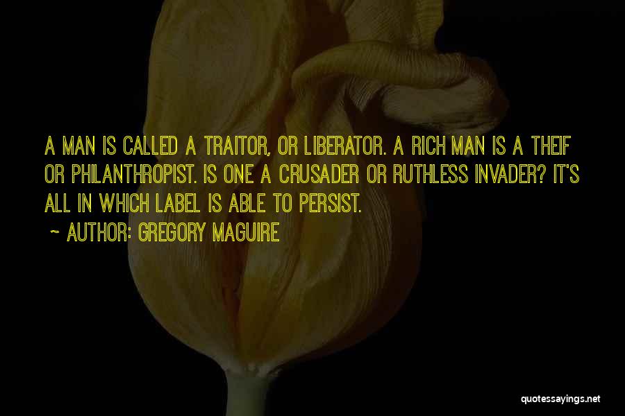 Gregory Maguire Quotes: A Man Is Called A Traitor, Or Liberator. A Rich Man Is A Theif Or Philanthropist. Is One A Crusader