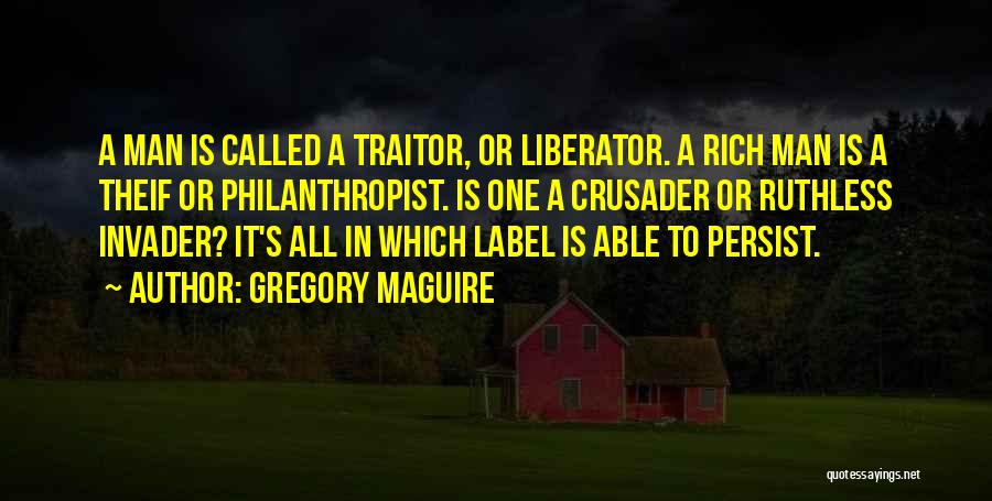 Gregory Maguire Quotes: A Man Is Called A Traitor, Or Liberator. A Rich Man Is A Theif Or Philanthropist. Is One A Crusader