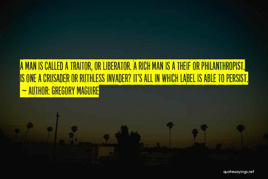 Gregory Maguire Quotes: A Man Is Called A Traitor, Or Liberator. A Rich Man Is A Theif Or Philanthropist. Is One A Crusader