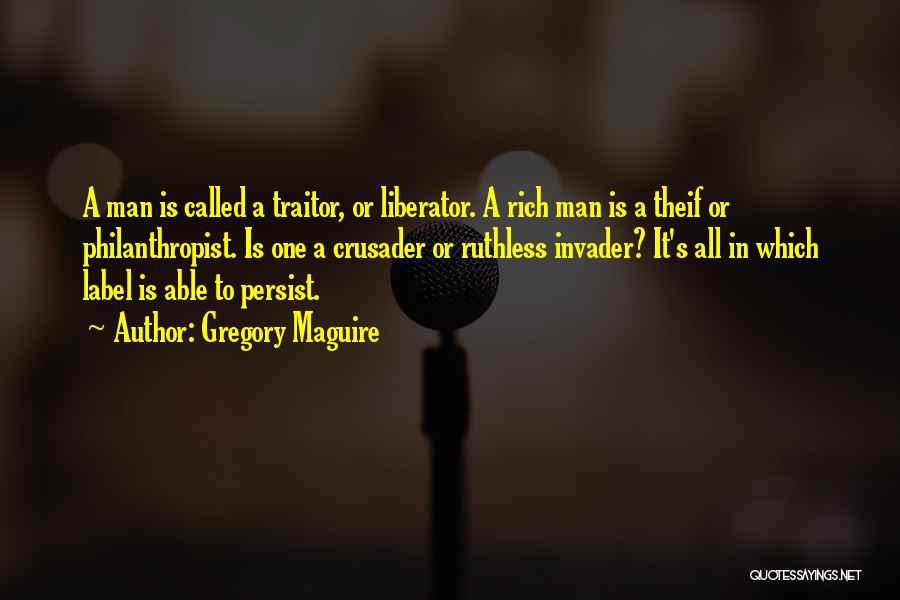 Gregory Maguire Quotes: A Man Is Called A Traitor, Or Liberator. A Rich Man Is A Theif Or Philanthropist. Is One A Crusader