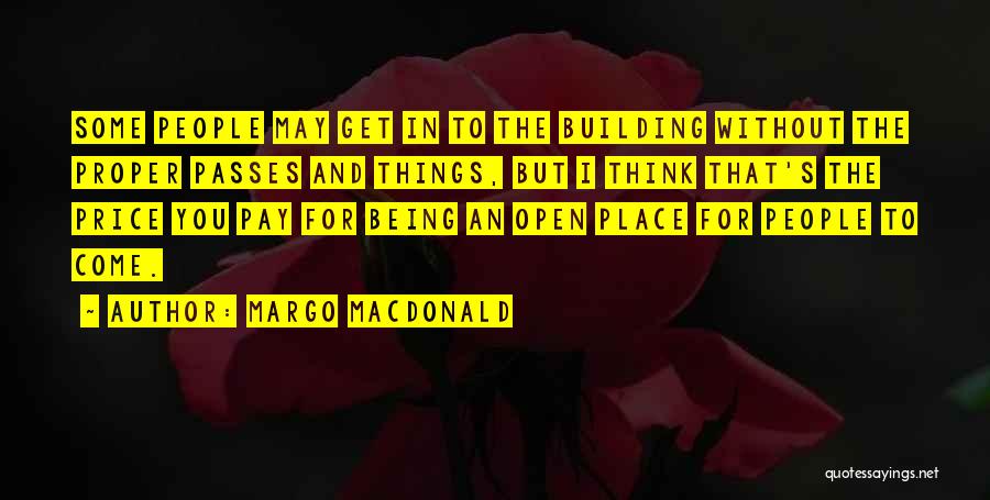 Margo MacDonald Quotes: Some People May Get In To The Building Without The Proper Passes And Things, But I Think That's The Price