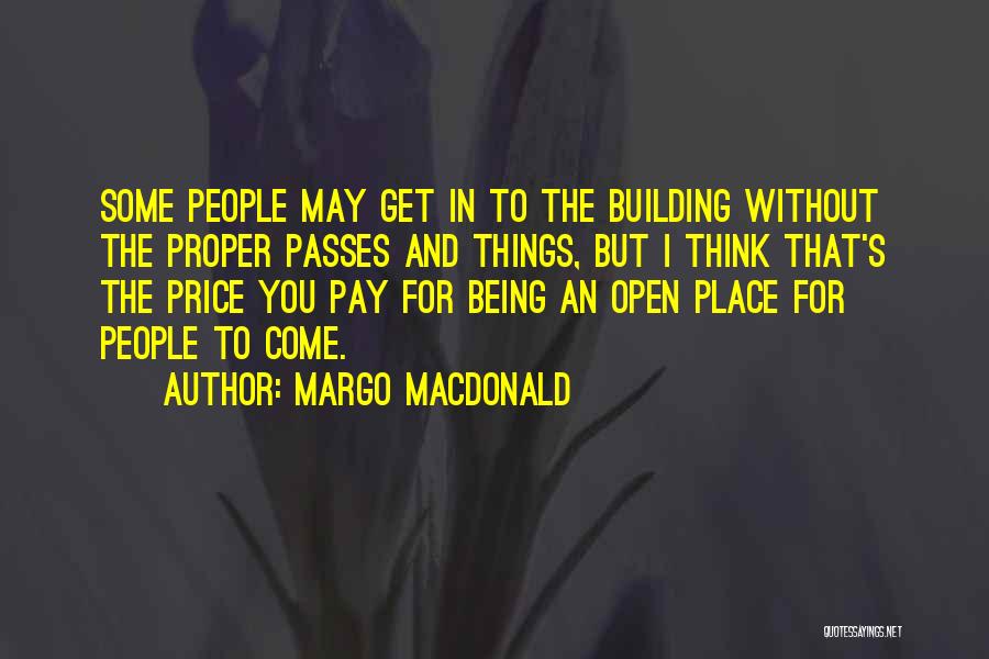 Margo MacDonald Quotes: Some People May Get In To The Building Without The Proper Passes And Things, But I Think That's The Price